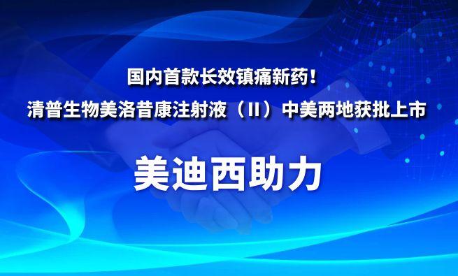 国内首款长效镇痛新药！3118云顶集团祝贺清普生物美洛昔康注射液（Ⅱ）中美两地获批上市